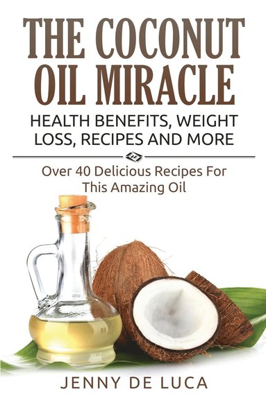 bokomslag The Coconut Oil Miracle - Health Benefits, Weight Loss, Recipes and More