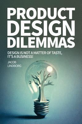 Product Design Dilemmas: Design is not a matter of taste, it's a business! 1