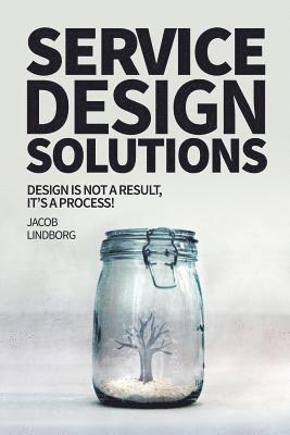 Jacob Lindborg - Service Design Solutions: Design is not a result, it's a process!, Häftad