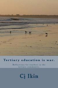 Cj Ikin - Tertiary education is war.: Reflections for teachers in the tertiary community., Häftad