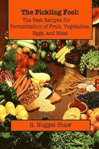 bokomslag The Pickling Fool: The Best Recipes for Fermentation of Fruit, Vegetable, Eggs, and Meat.