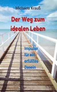 bokomslag Der Weg zum idealen Leben: Impulse für ein ideales Dasein