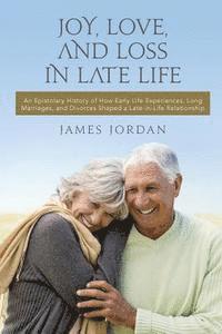 bokomslag Joy, Love, And Loss In Late Life: An Epistolary History of How Early Life Experiences, Long Marriages, and Divorces Shaped a Late-in-Life Relationship