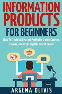 bokomslag Information Products For Beginners: How To Create and Market Online Courses, eBooks, and Other Digital Products Online