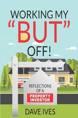 bokomslag Working my "BUT" off!: Reflections of a property investor