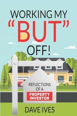 Working my 'BUT' off!: Reflections of a property investor 1