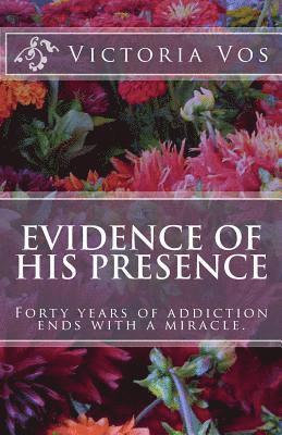 Evidence of His Presence: Forty years of addiction ends with a miracle. 1