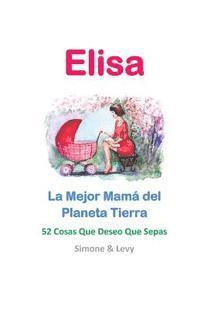 Levy, J. L. Leyva - Elisa, La Mejor Mamá del Planeta Tierra: 52 Cosas Que Deseo Que Sepas, Häftad