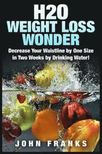bokomslag H2O Weight Loss Wonder: Decrease Your Waistline by One Size in Two Weeks by Drinking Water!