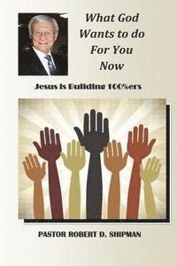 Robert D. Shipman - What God Wants to do for You now: Jesus is Building 100%ers, Häftad