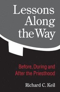 Richard C. Keil - Lessons Along the Way: Before, During and After the Priesthood, Häftad