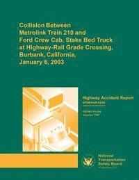 National Transportation Safety Board - Highway Accident Report: Collision Between Metrolink Train 210 and Ford Crew Cab, Stake Bed Truck at Highway-Rail Grade Crossing, Burbank, Cali, Häftad