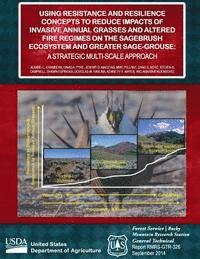 United States Department of Agriculture - Using Resistance and Resilance Concepts to Reduce Impacts of Invasive Annual Grasses and Altered Fire Regimes on the Sagebrush Ecosystem and Greater S, Häftad