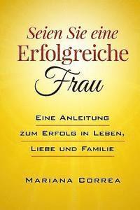 bokomslag SEIEN Sie eine ERFOLGREICHE FRAU: Eine Anleitung zum Erfolg in Leben, Liebe und Familie