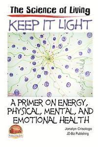 Keep It Light - A primer on energy, physical, mental, and emotional health 1