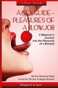 bokomslag A Sex Guide - Pleasures of a Blowjob: A Beginner's Journey into the Pleasures of Oral Sex - The Best Illustrated Guide The Best Techniques