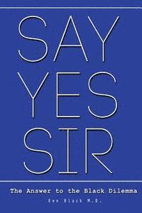 Say Yes Sir: The Answer to the Black Dilemma 1