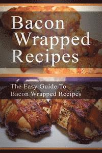 bokomslag Bacon Wrapped Recipes: The Easy Guide To Bacon Wrapped Recipes