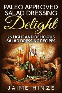 Jaime Hinze - Paleo Approved Salad Dressing Delight: 25 Light and Delicious Salad Dressing Recipes, Häftad