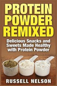 bokomslag Protein Powder Remixed: Delicious Snacks and Sweets Made Healthy with Protein Powder