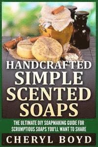 bokomslag Handcrafted Simple Scented Soaps: The Ultimate DIY Soapmaking Guide for Scrumptious Soaps You'll Want to Share