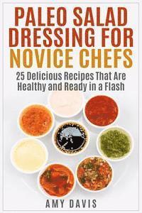 bokomslag Paleo Salad Dressing for Novice Chefs: 25 Delicious Recipes That Are Healthy and Ready in a Flash