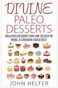 Divine Paleo Desserts: Delicious Desserts That Are so Easy to Make, a Caveman Could Do It 1