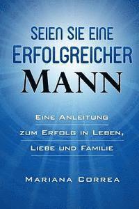 bokomslag SEIEN Sie ein ERFOLGREICHER MANN: Eine Anleitung zum Erfolg in Leben, Arbeit und Liebe