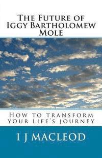 The Future of Iggy Bartholomew Mole: How to transform your life's journey 1