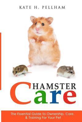 Hamster Care: The Essential Guide to Ownership, Care, & Training For Your Pet 1