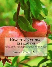 Susan Richards M. D. - Healthy Natural Estrogens: Herbs, Plants, Foods, Vitamins, Minerals and Bioidentical Hormones for Amazing Health, Balance and Anti-Aging, Häftad