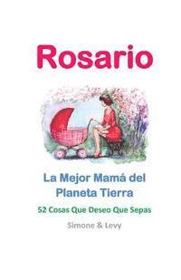 bokomslag Rosario, La Mejor Mamá del Planeta Tierra: 52 Cosas Que Deseo Que Sepas