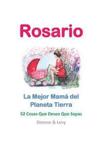 Rosario, La Mejor Mamá del Planeta Tierra: 52 Cosas Que Deseo Que Sepas 1