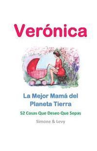 bokomslag Verónica, La Mejor Mamá del Planeta Tierra: 52 Cosas Que Deseo Que Sepas