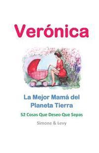 Verónica, La Mejor Mamá del Planeta Tierra: 52 Cosas Que Deseo Que Sepas 1