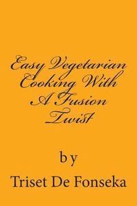 Triset W. De Fonseka - Easy Vegetarian Cooking With A Fusion Twist, Häftad