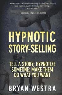 Hypnotic Story-Selling: Tell A Story; Hypnotize Someone; Make Them Do What You Want 1