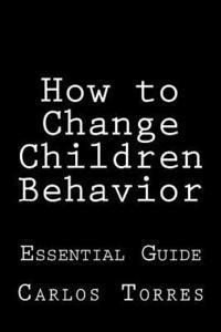 Carlos Alexis Torres - How to change children behavior: Essential Guide, Häftad