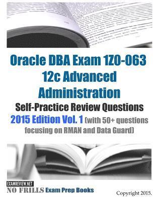 Oracle DBA Exam 1Z0-063 12c Advanced Administration Self-Practice Review Questions: 2015 Edition Vol. 1 (with 50+ questions focusing on RMAN and Data 1