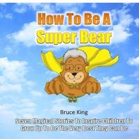 bokomslag How To Be A Super Bear: Seven stories to inspire children to grow up to be the very best they can be