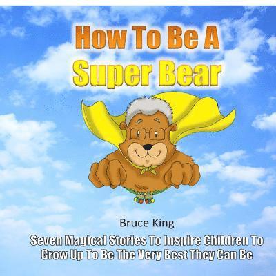 How To Be A Super Bear: Seven stories to inspire children to grow up to be the very best they can be 1
