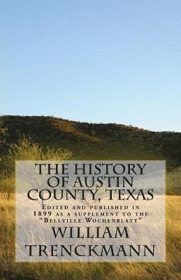 The History of Austin County, Texas: Edited and Published in 1899 as a Supplement to the Bellville Wochenblatt 1