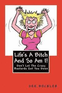Life's A Bitch And So Am I!: Don't Let The Crazy Bastards Get You Down 1