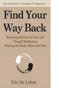 Eric MC Luhan - Find Your Way Back: Restoring Balance In Your Life Through Meditation, Healing the Body, Mind and Soul, Häftad