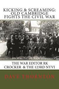 bokomslag Kicking and Screaming: Cambridge Fights the Civil War: 123rd NYVI & The War Editor: RK Crocker