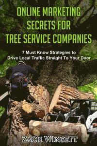 bokomslag Online Marketing Secrets for Tree Service Companies: 7 Must Know Strategies to Drive Local Traffic Straight To Your Door
