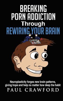 bokomslag Breaking Porn Addiction Through Rewiring Your Brain: Neuroplasticity forges new brain patterns, giving hope and help no matter how deep the habit