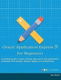 bokomslag Oracle Application Express 5 For Beginners (Full Color Edition): Develop Web Apps for Desktop and Latest Mobile Devices
