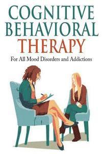 bokomslag Cognitive Behavioral Therapy: For All Mood Disorders and Addictions