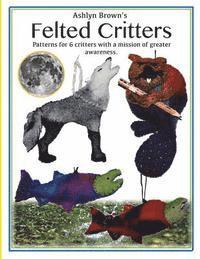 Ashlyn Brown's Felted Critters: Patterns for 6 critters with a mission of awareness 1